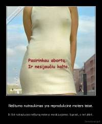 Nėštumo nutraukimas yra reprodukcinė moters teisė. - Iki šiol nutraukusios nėštumą moterys moralizuojamos. Suprask, o ne kaltink.