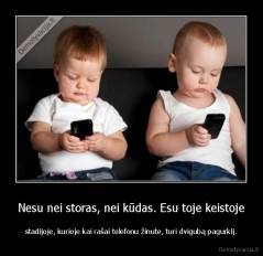 Nesu nei storas, nei kūdas. Esu toje keistoje - stadijoje, kurioje kai rašai telefonu žinute, turi dvigubą pagurklį.