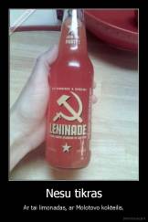 Nesu tikras - Ar tai limonadas, ar Molotovo kokteilis.