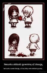 Nesunku atiduoti gyvenimą už draugą, - bet sunku surasti draugą, už kurį būtų verta atiduoti gyvybę...