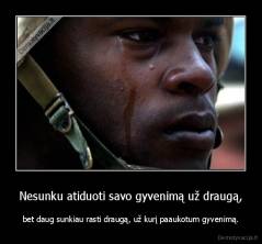 Nesunku atiduoti savo gyvenimą už draugą, - bet daug sunkiau rasti draugą, už kurį paaukotum gyvenimą.