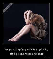 Nesuprantu kaip žmogus dėl kurio gali viską  - gali taip lengvai nusisukti nuo tavęs