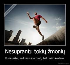Nesuprantu tokių žmonių - Kurie sako, kad nori sportuoti, bet nieko nedaro.