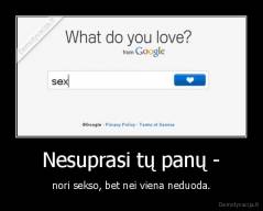 Nesuprasi tų panų - - nori sekso, bet nei viena neduoda.