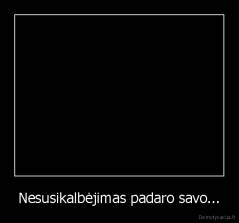 Nesusikalbėjimas padaro savo... - 