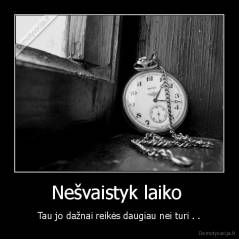 Nešvaistyk laiko  - Tau jo dažnai reikės daugiau nei turi . .