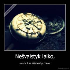 Nešvaistyk laiko, - nes laikas iššvaistys Tave.