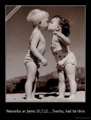 Nesvarbu ar jiems 10,7,12... Svarbu, kad tai tikra - 