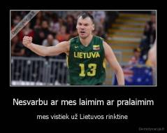 Nesvarbu ar mes laimim ar pralaimim - mes vistiek už Lietuvos rinktine 