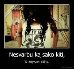 Nesvarbu ką sako kiti, - Tu negyveni dėl jų.