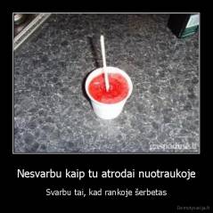 Nesvarbu kaip tu atrodai nuotraukoje - Svarbu tai, kad rankoje šerbetas