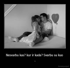 Nesvarbu kas? kur ir kada? Svarbu su kuo  - -