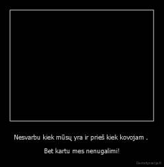 Nesvarbu kiek mūsų yra ir prieš kiek kovojam .  - Bet kartu mes nenugalimi!