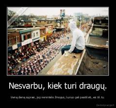 Nesvarbu, kiek turi draugų. - Vieną dieną suprasi, jog vienintelis žmogus, kuriuo gali pasitikėti, esi tik tu.