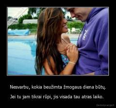 Nesvarbu, kokia beužimta žmogaus diena būtų. - Jei tu jam tikrai rūpi, jis visada tau atras laiko. 