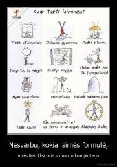 Nesvarbu, kokia laimės formulė, - tu vis tiek liksi prie sumauto kompiuterio.