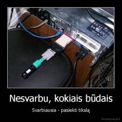 Nesvarbu, kokiais būdais - Svarbiausia - pasiekti tikslą