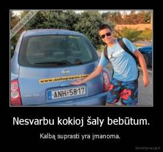 Nesvarbu kokioj šaly bebūtum. - Kalbą suprasti yra įmanoma. 