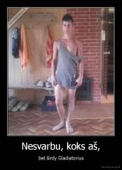 Nesvarbu, koks aš, - bet širdy Gladiatorius