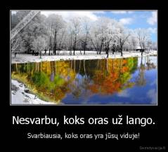 Nesvarbu, koks oras už lango. - Svarbiausia, koks oras yra jūsų viduje!