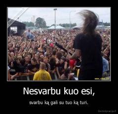 Nesvarbu kuo esi, - svarbu ką gali su tuo ką turi.