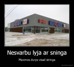 Nesvarbu lyja ar sninga - Maximos durys visad stringa