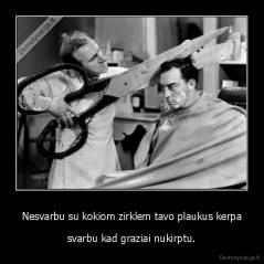 Nesvarbu su kokiom zirklem tavo plaukus kerpa - svarbu kad graziai nukirptu.