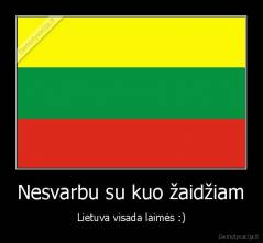 Nesvarbu su kuo žaidžiam - Lietuva visada laimės :)