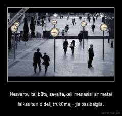 Nesvarbu tai būtų savaitė,keli menesiai ar metai - laikas turi didelį trukūmą - jis pasibaigia.