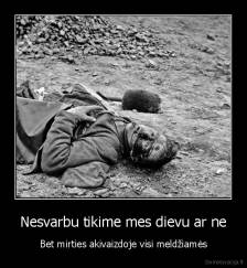 Nesvarbu tikime mes dievu ar ne - Bet mirties akivaizdoje visi meldžiamės