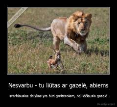 Nesvarbu - tu liūtas ar gazelė, abiems - svarbiausias dalykas yra būti greitesniam, nei lėčiausia gazelė