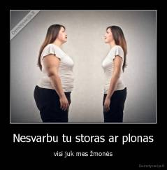 Nesvarbu tu storas ar plonas - visi juk mes žmonės