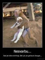 Nesvarbu... - Kad jie tokie skirtingi..Bet juk jie geriausi draugai...