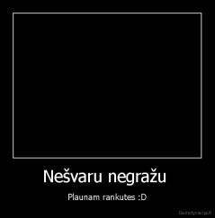 Nešvaru negražu  - Plaunam rankutes :D