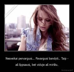 Nesveikai pervargusi... Pavargusi bandyti.. Taip - - aš šypsausi, bet viduje aš mirštu.