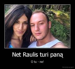 Net Raulis turi paną - O tu - ne!