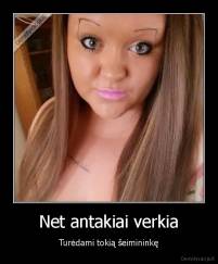 Net antakiai verkia - Turėdami tokią šeimininkę