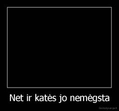 Net ir katės jo nemėgsta - 