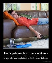Net ir pats nuobuodžiausias filmas - tampa toks įdomus, kai reikia daryti namų darbus.. 