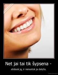 Net jai tai tik šypsena -  - atiduok ją, ir nenustok ja dalytis. 
