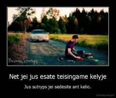 Net jei jus esate teisingame kelyje - Jus sutryps jei sėdėsite ant kelio.