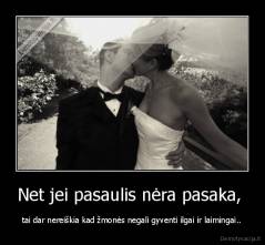 Net jei pasaulis nėra pasaka,  - tai dar nereiškia kad žmonės negali gyventi ilgai ir laimingai..