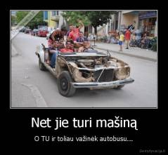 Net jie turi mašiną - O TU ir toliau važinėk autobusu...