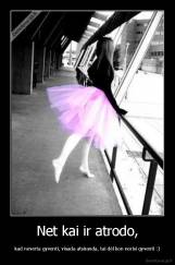 Net kai ir atrodo, - kad neverta gyventi, visada atsiranda, tai dėl kon norisi gyventi :)