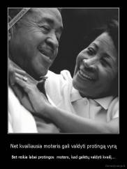 Net kvailiausia moteris gali valdyti protingą vyrą - Bet reikia labai protingos  moters, kad galėtų valdyti kvailį...