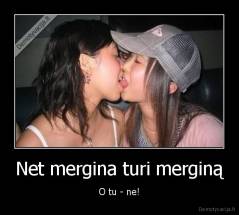 Net mergina turi merginą - O tu - ne!
