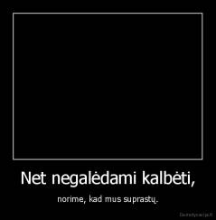 Net negalėdami kalbėti, - norime, kad mus suprastų.