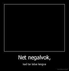Net negalvok, - kad tai labai lengva
