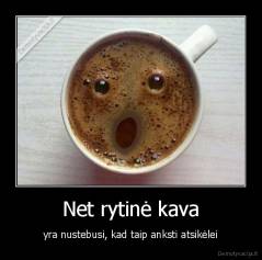 Net rytinė kava - yra nustebusi, kad taip anksti atsikėlei
