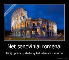 Net senoviniai romėnai - Tūrėjo puikiausį stadioną, bet lietuviai ir dabar ne